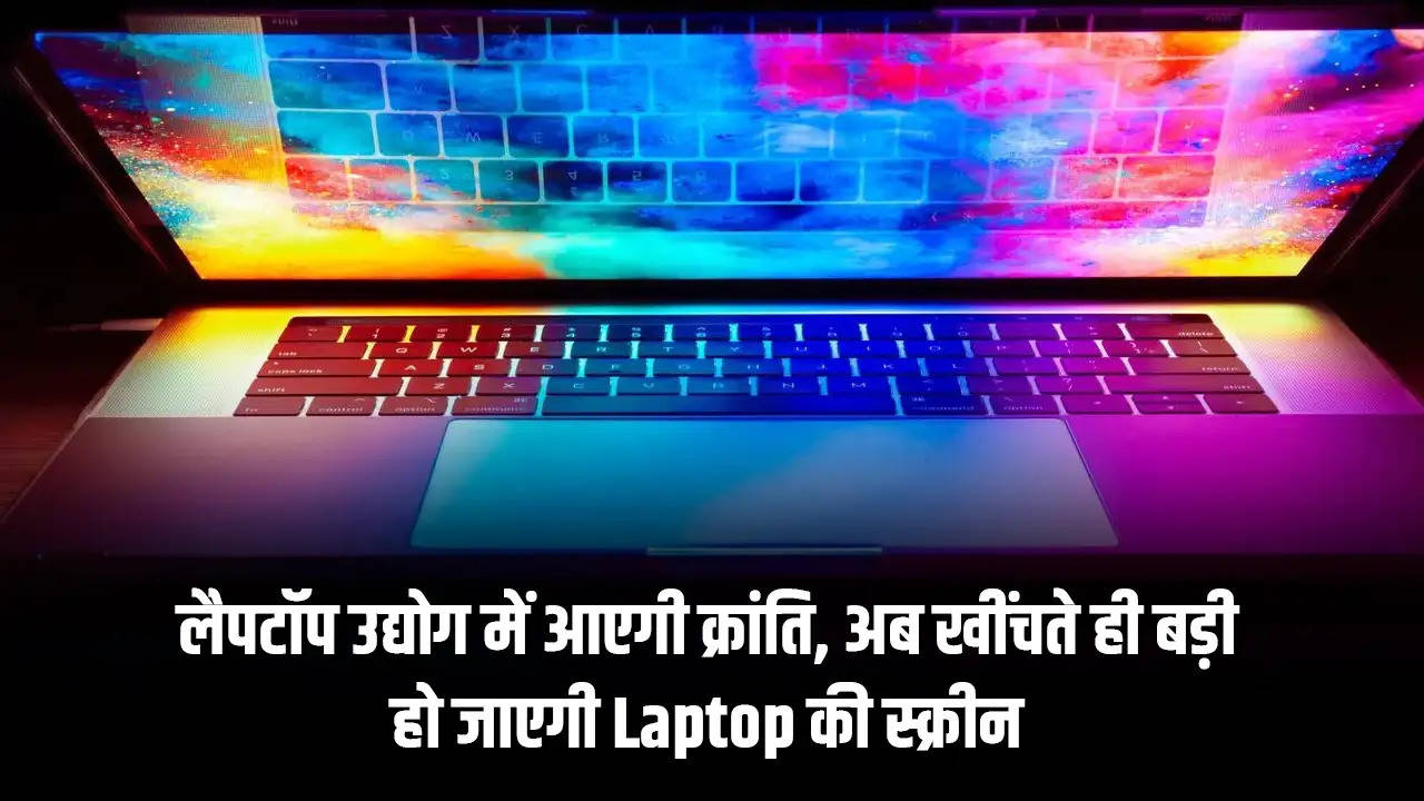 लैपटॉप उद्योग में आएगी क्रांति, अब खींचते ही बड़ी हो जाएगी Laptop की स्क्रीन 
