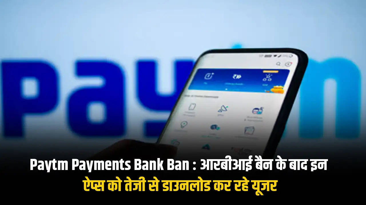 Paytm Payments Bank Ban : आरबीआई बैन के बाद इन ऐप्स को तेजी से डाउनलोड कर रहे यूजर 