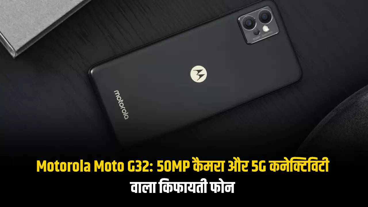Motorola Moto G32: 50MP कैमरा और 5G कनेक्टिविटी वाला किफायती फोन