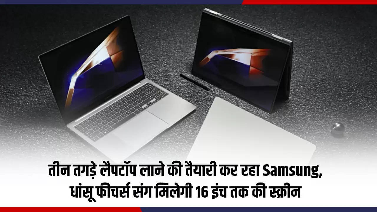 तीन तगड़े लैपटॉप लाने की तैयारी कर रहा Samsung, धांसू फीचर्स संग मिलेगी 16 इंच तक की स्क्रीन 