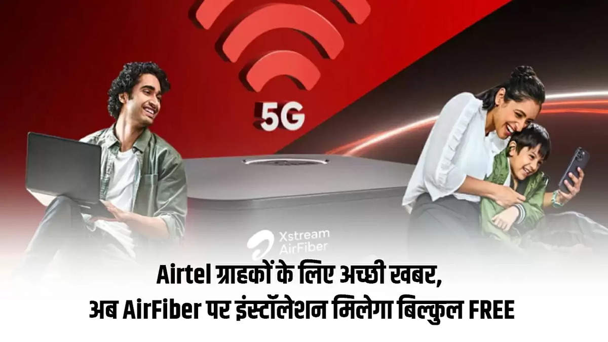 Airtel ग्राहकों के लिए अच्छी खबर, अब AirFiber पर इंस्टॉलेशन मिलेगा बिल्कुल FREE