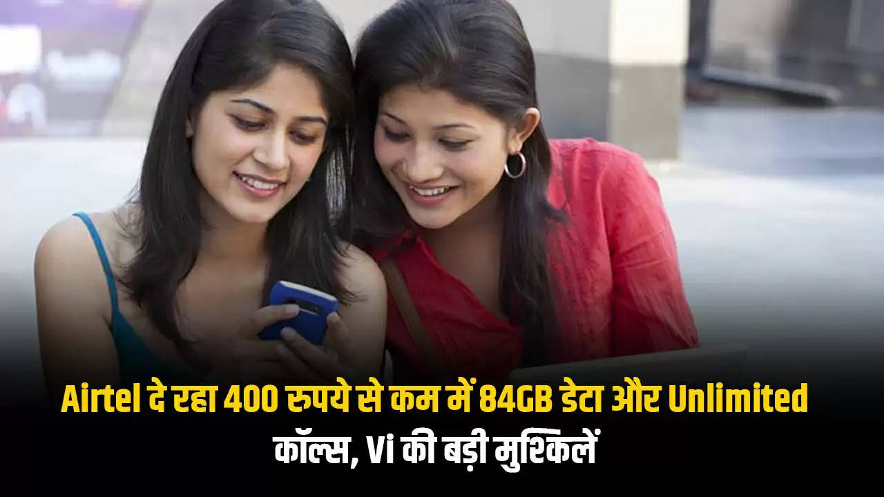 Airtel दे रहा 400 रुपये से कम में 84GB डेटा और Unlimited कॉल्स, Vi की बड़ी मुश्किलें 