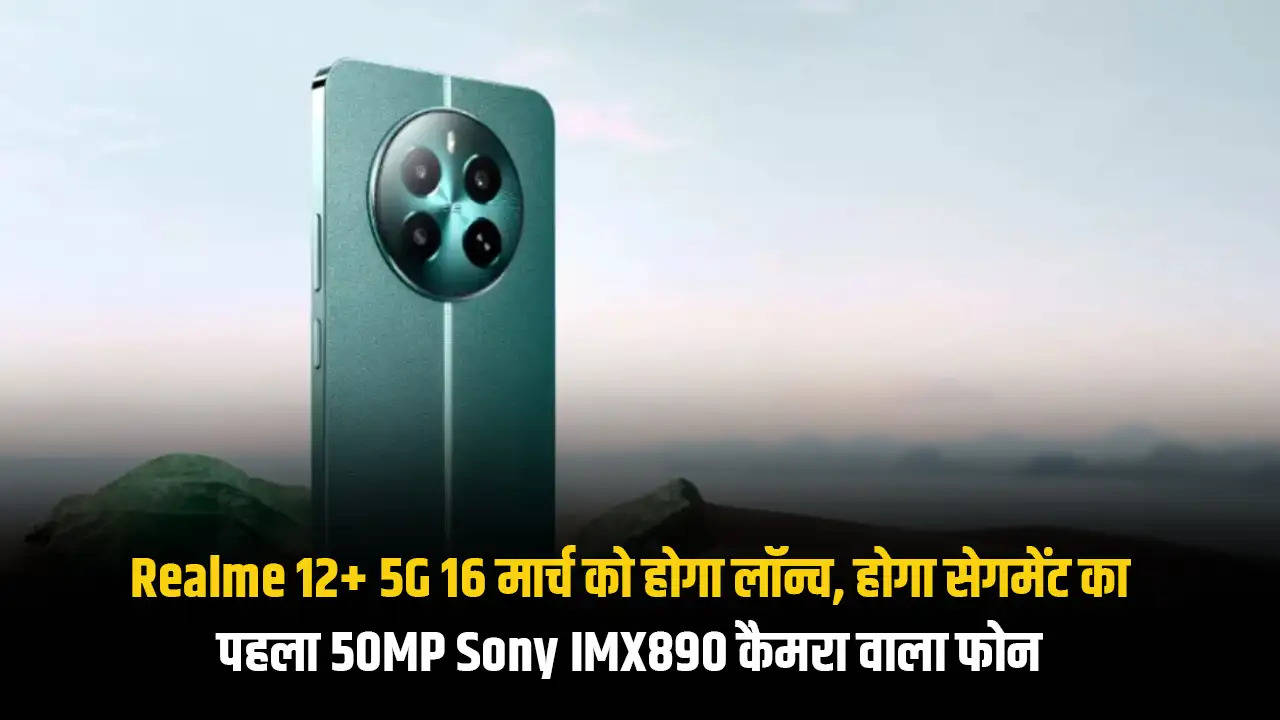 Realme 12+ 5G 16 मार्च को होगा लॉन्च, होगा सेगमेंट का पहला 50MP Sony IMX890 कैमरा वाला फोन 