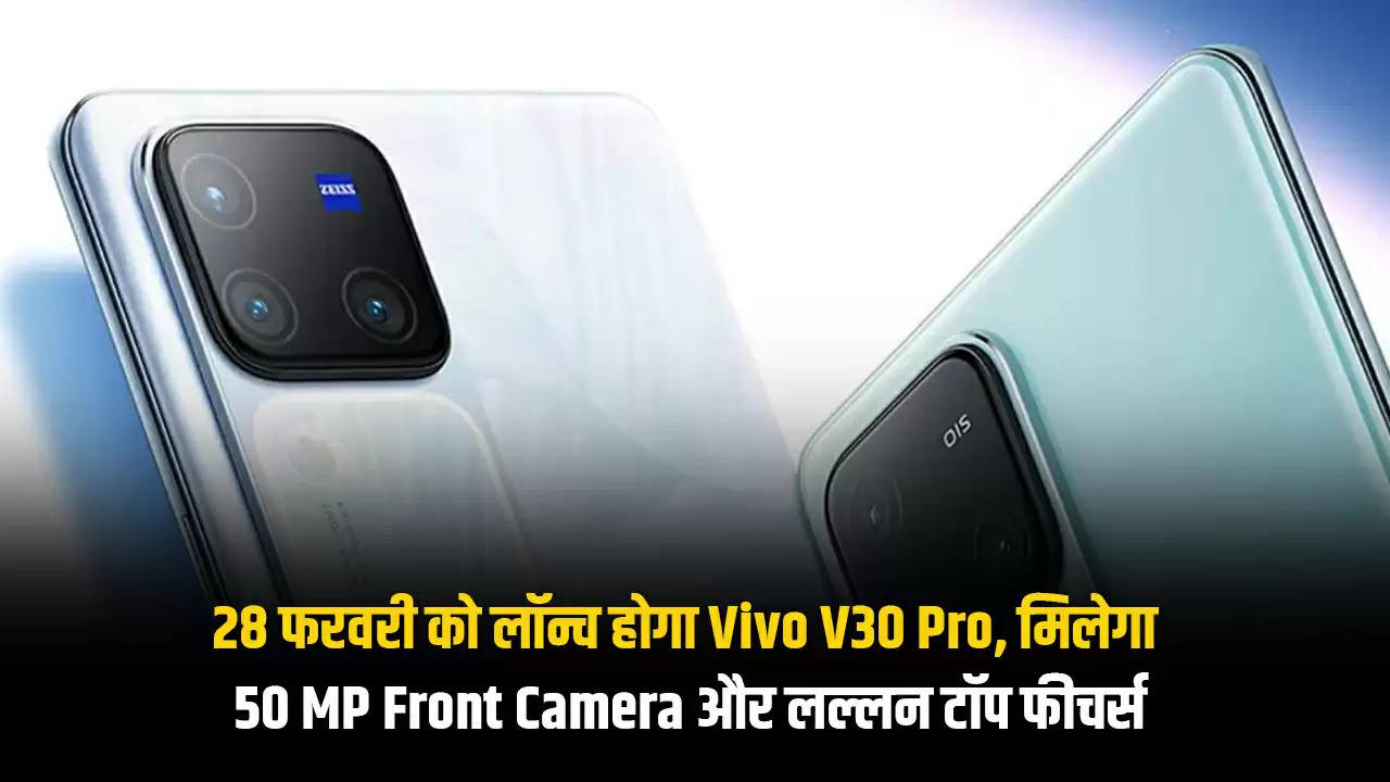 28 फरवरी को लॉन्च होगा Vivo V30 Pro, मिलेगा 50 MP Front Camera और लल्लन टॉप फीचर्स