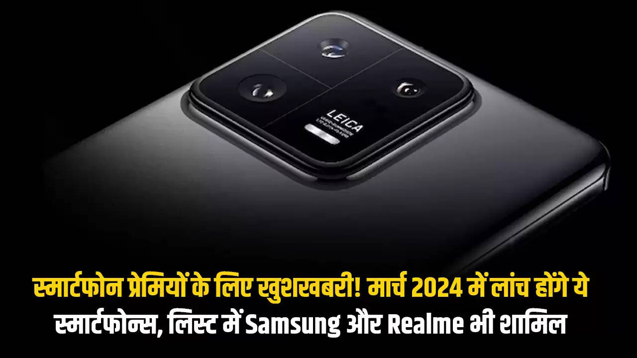 स्मार्टफोन प्रेमियों के लिए खुशखबरी! मार्च 2024 में लांच होंगे ये स्मार्टफोन्स, लिस्ट में Samsung और Realme भी शामिल  
