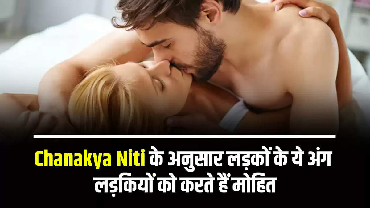 Chanakya Niti के अनुसार लड़कों के ये अंग लड़कियों को करते हैं मोहित, जानिए कैसे