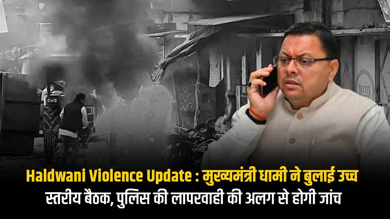 Haldwani Violence Update : मुख्यमंत्री धामी ने बुलाई उच्च स्तरीय बैठक, पुलिस की लापरवाही की अलग से होगी जांच
