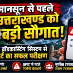 उत्तराखंड में मानसून से पहले बड़ी कामयाबी, अब मोबाइल पर खुद बजेगा खतरे का सायरन